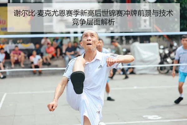 谢尔比·麦克尤恩赛季新高后世锦赛冲牌前景与技术竞争层面解析