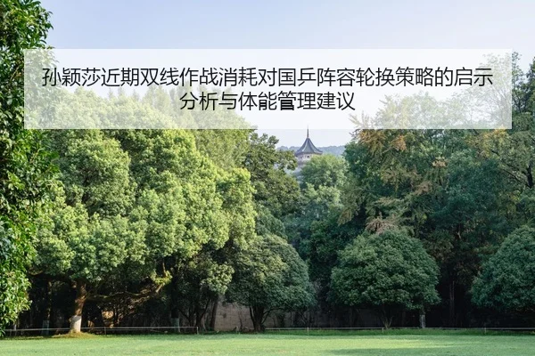 孙颖莎近期双线作战消耗对国乒阵容轮换策略的启示分析与体能管理建议