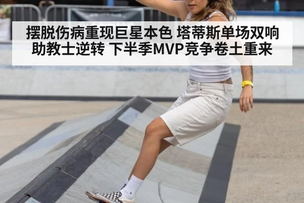 摆脱伤病重现巨星本色 塔蒂斯单场双响助教士逆转 下半季MVP竞争卷土重来