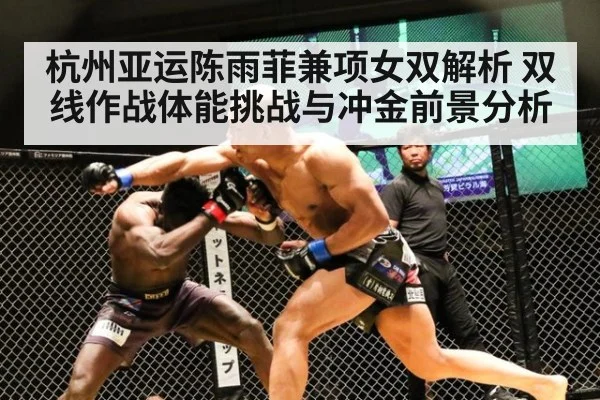 杭州亚运陈雨菲兼项女双解析 双线作战体能挑战与冲金前景分析
