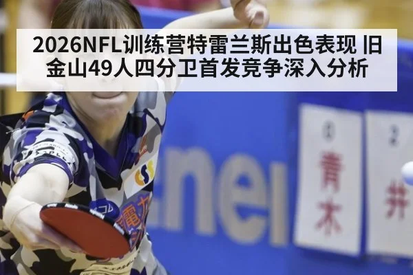 2026NFL训练营特雷兰斯出色表现 旧金山49人四分卫首发竞争深入分析