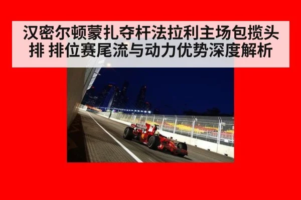 汉密尔顿蒙扎夺杆法拉利主场包揽头排 排位赛尾流与动力优势深度解析