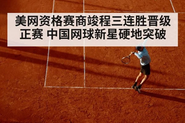 美网资格赛商竣程三连胜晋级正赛 中国网球新星硬地突破